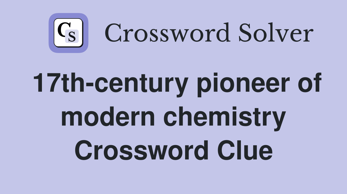17th-century pioneer of modern chemistry Crossword Clue