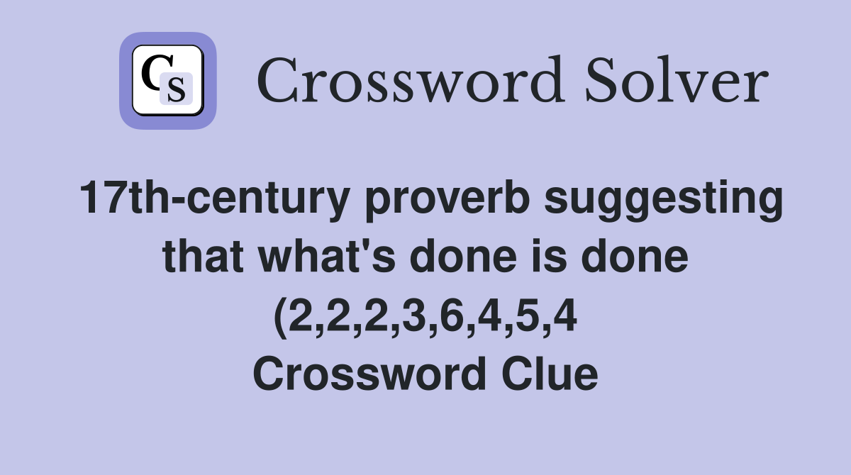 17th century proverb suggesting that what #39 s done is done (2 2 2 3 6 4 5 17th century proverb suggesting that what #39 s done is done (2 2 2 3 6 4 5