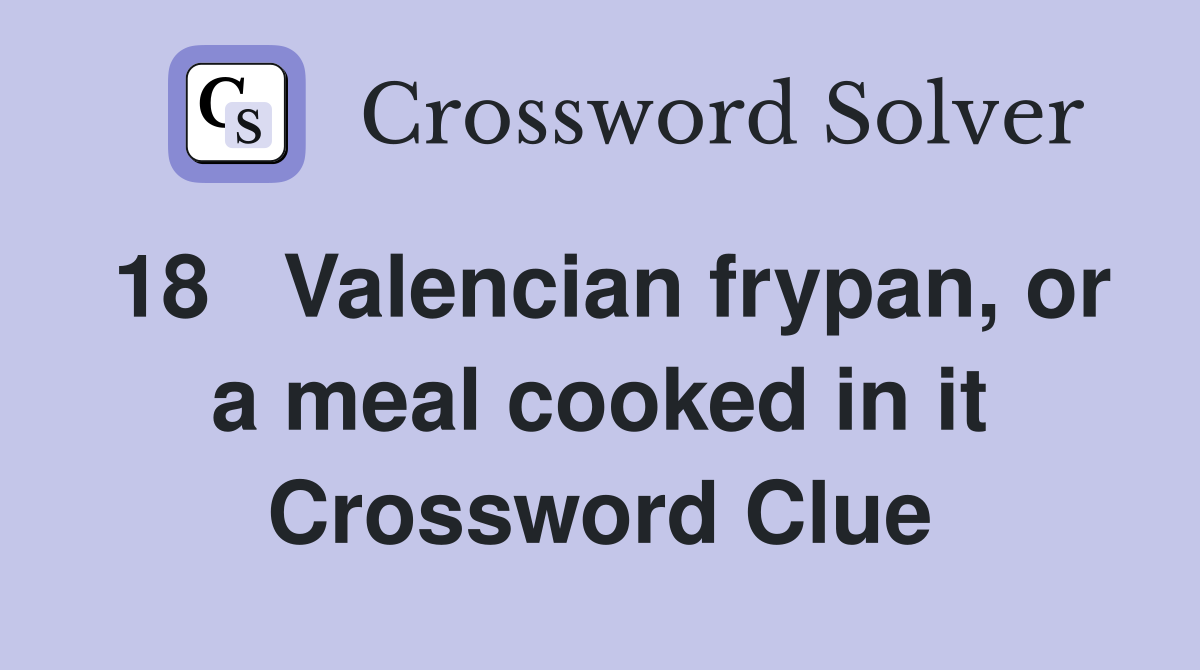 18	Valencian frypan, or a meal cooked in it Crossword Clue