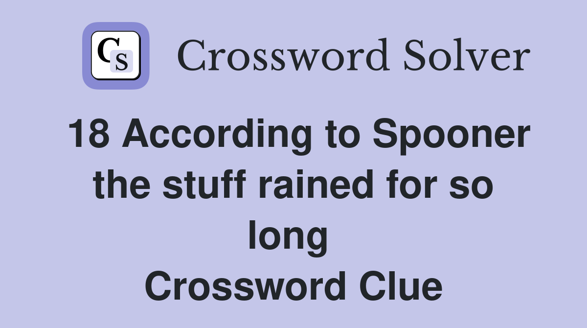 18 According to Spooner the stuff rained for so long  Crossword Clue