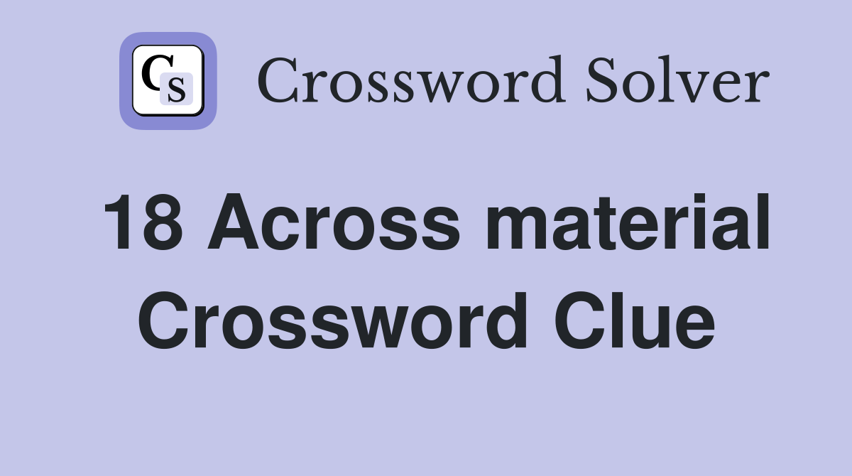 18 Across material Crossword Clue