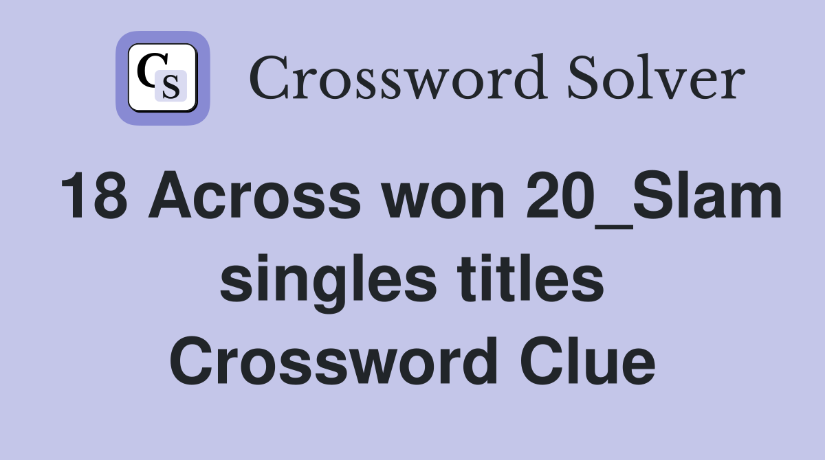 18 Across won 20_Slam singles titles Crossword Clue