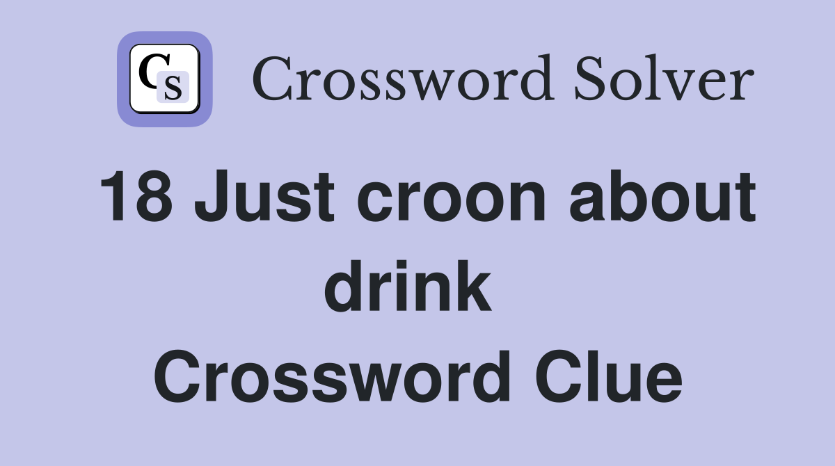 18 Just croon about drink  Crossword Clue