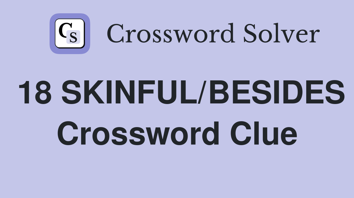 18 SKINFUL/BESIDES Crossword Clue