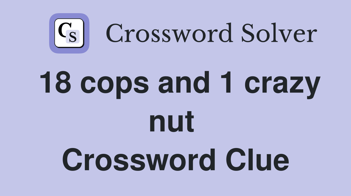 18 cops and 1 crazy nut  Crossword Clue