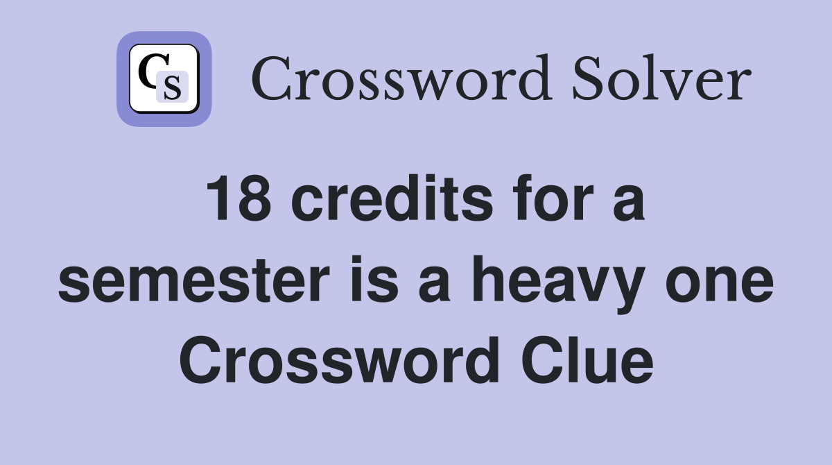18 credits for a semester is a heavy one Crossword Clue