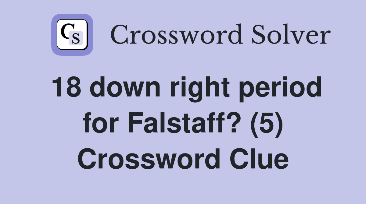 18 down right period for Falstaff? (5) Crossword Clue
