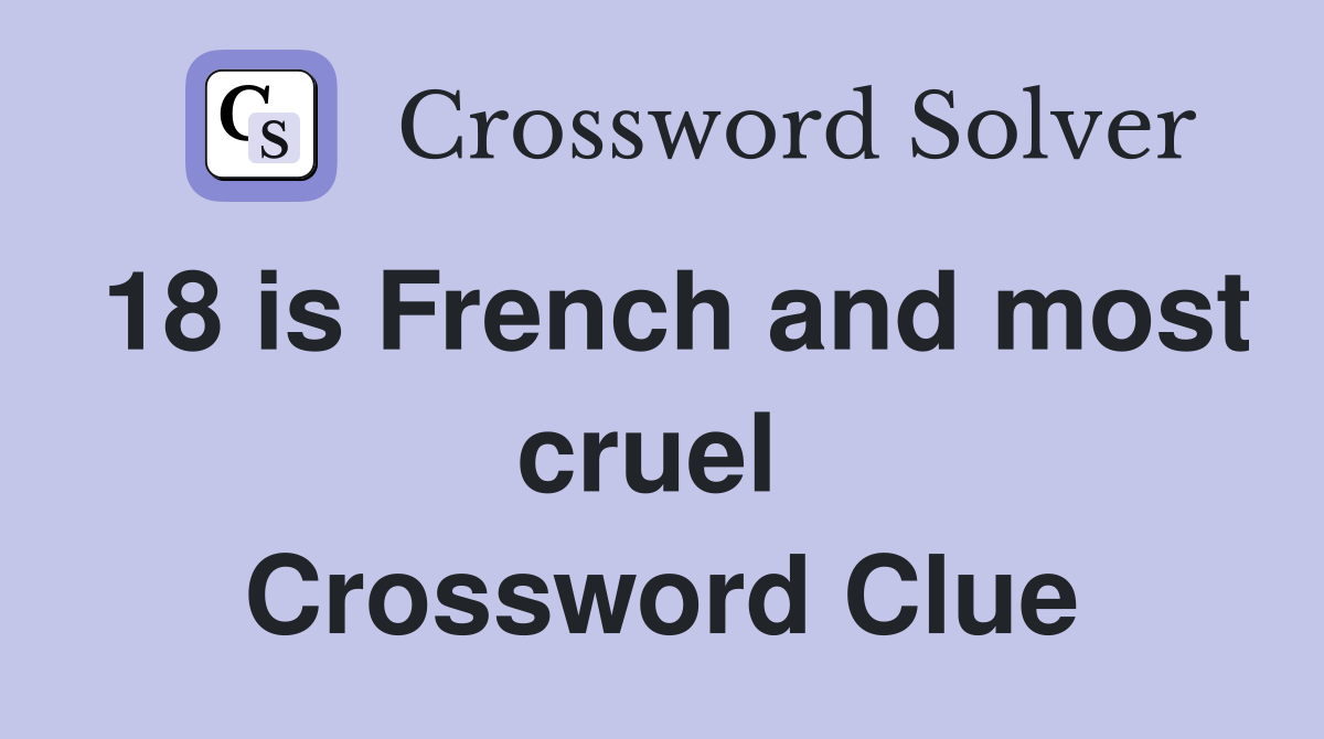 18 is French and most cruel  Crossword Clue