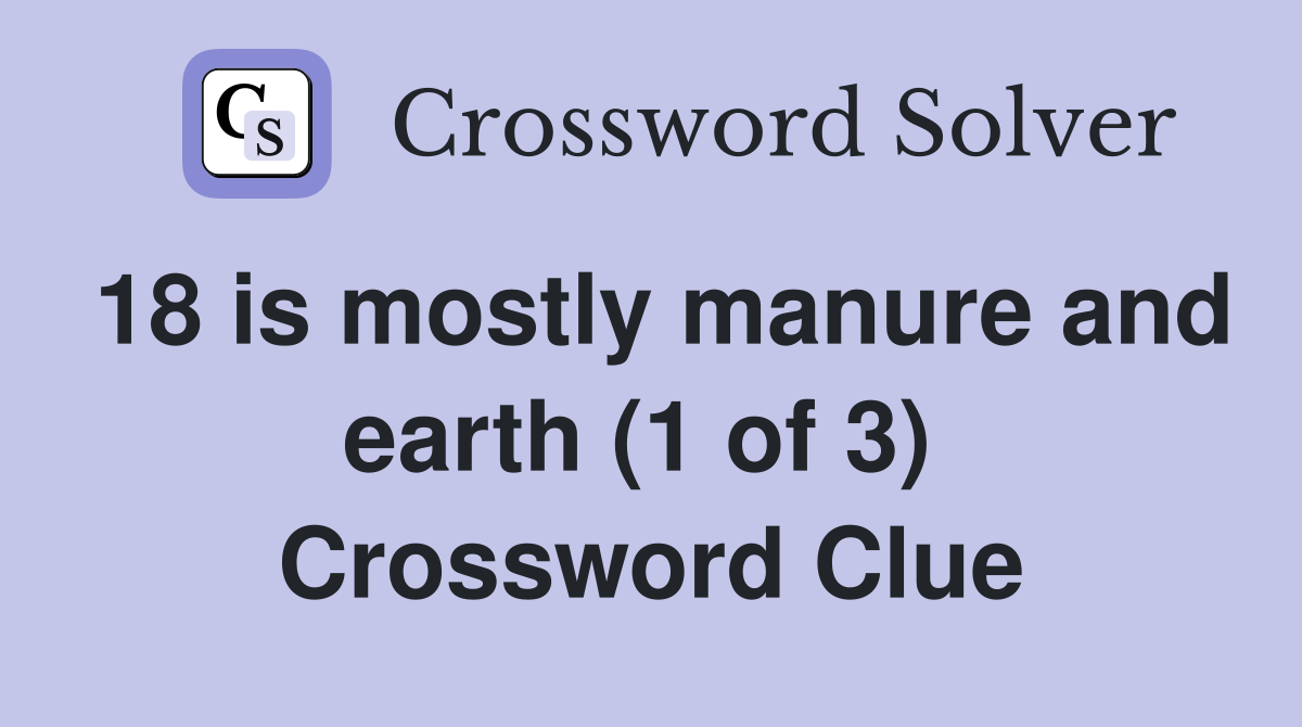 18 is mostly manure and earth (1 of 3)  Crossword Clue