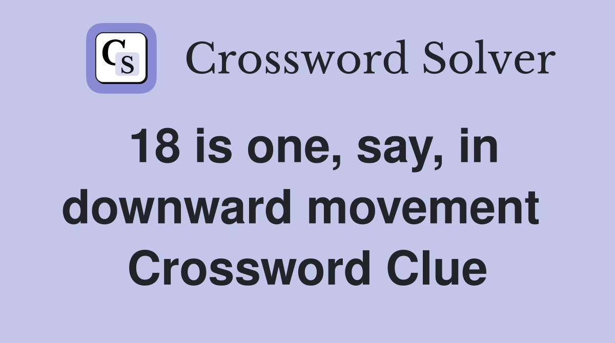 18 is one, say, in downward movement  Crossword Clue