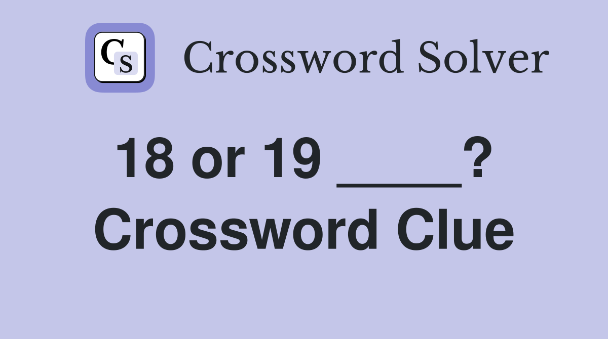 18 or 19 ____?  Crossword Clue