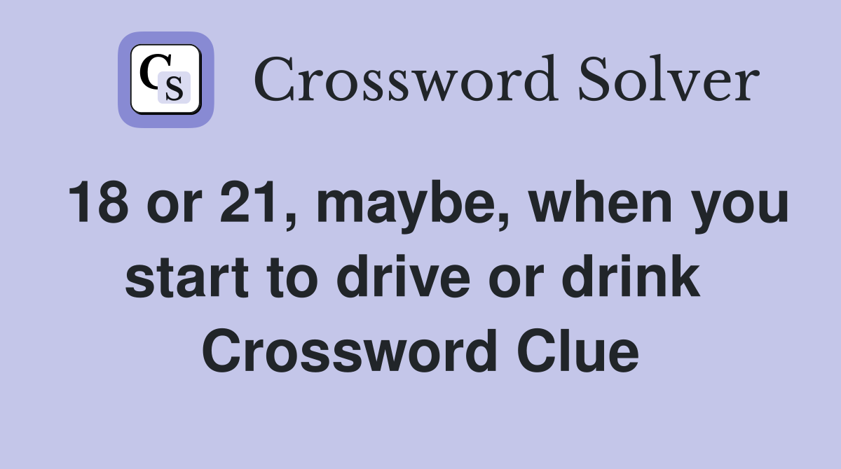 18 or 21, maybe, when you start to drive or drink  Crossword Clue