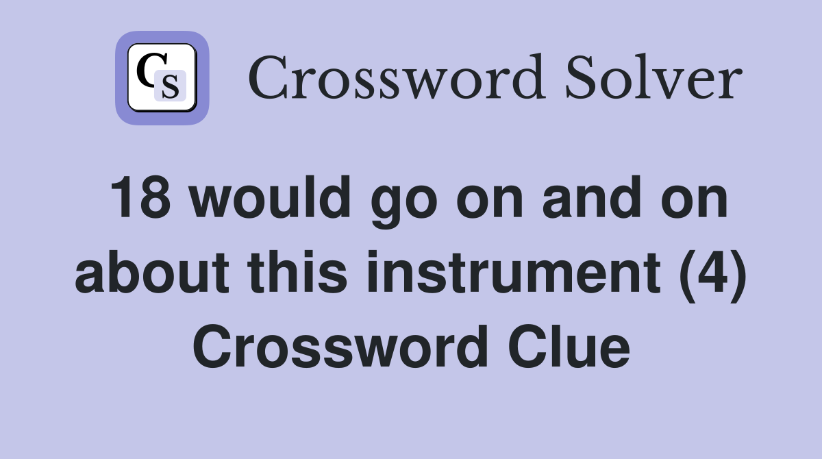 18 would go on and on about this instrument (4) Crossword Clue