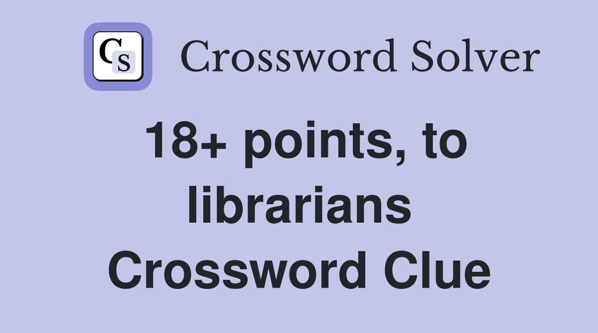 18+ points, to librarians Crossword Clue