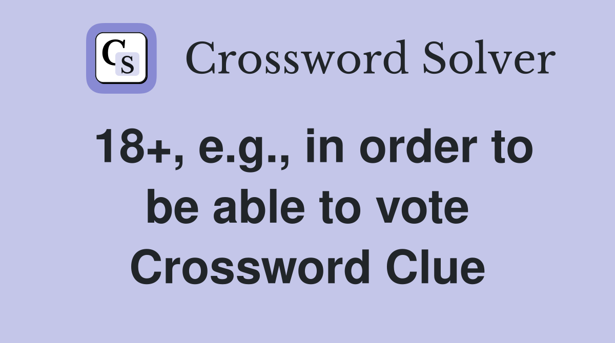 18+, e.g., in order to be able to vote Crossword Clue
