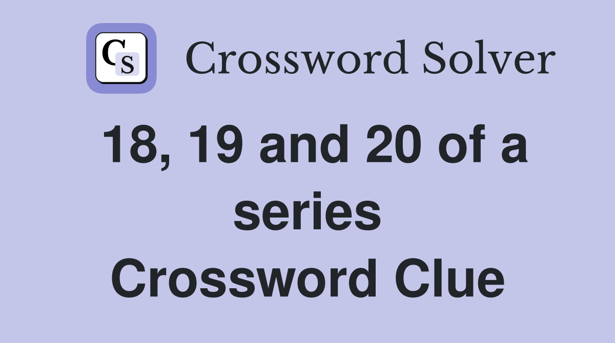 18, 19 and 20 of a series Crossword Clue