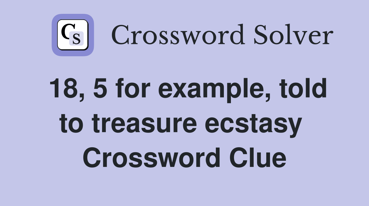18, 5 for example, told to treasure ecstasy  Crossword Clue