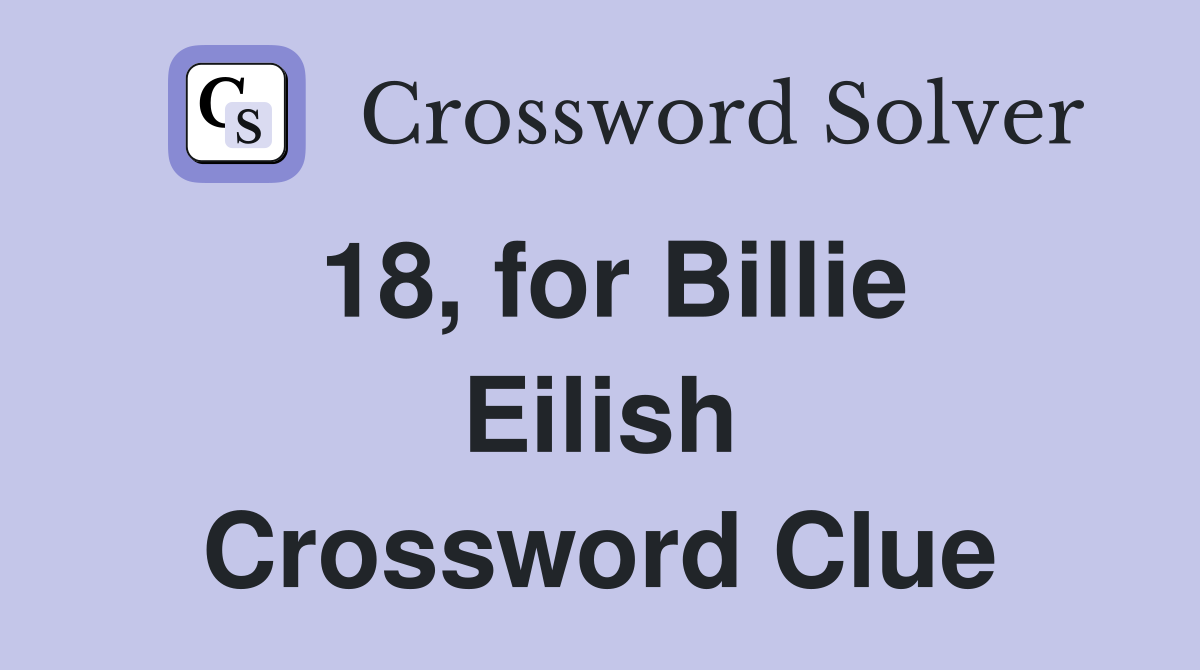 18, for Billie Eilish Crossword Clue