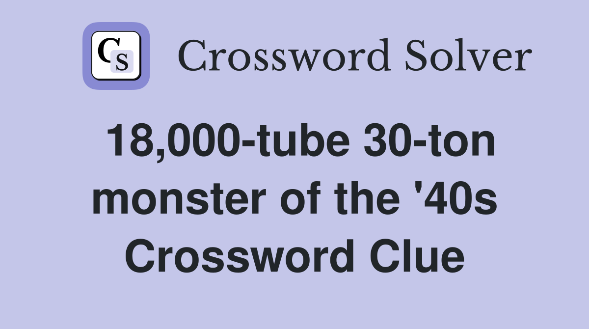 18,000-tube 30-ton monster of the '40s Crossword Clue