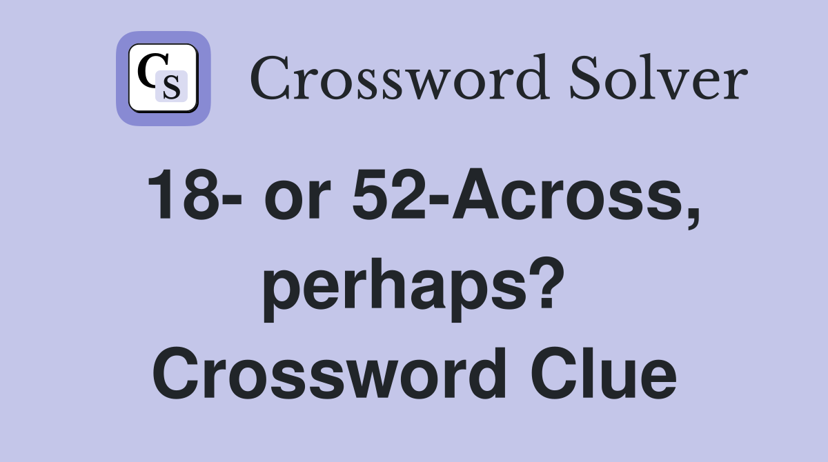 18- or 52-Across, perhaps? Crossword Clue