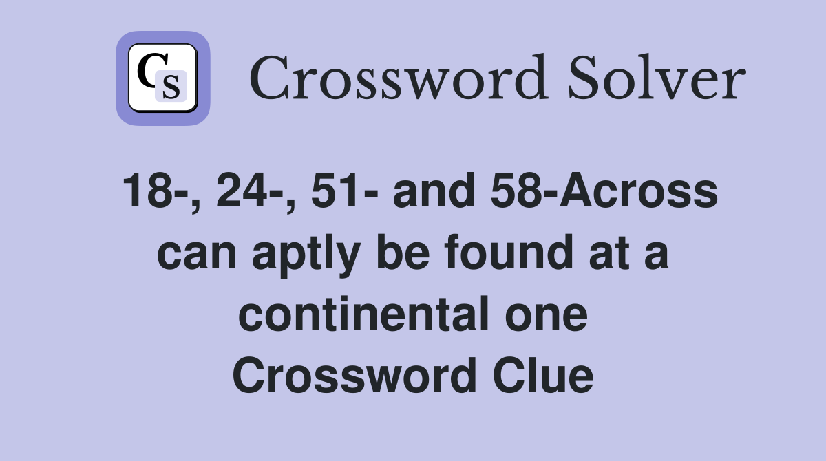 18-, 24-, 51- and 58-Across can aptly be found at a continental one Crossword Clue