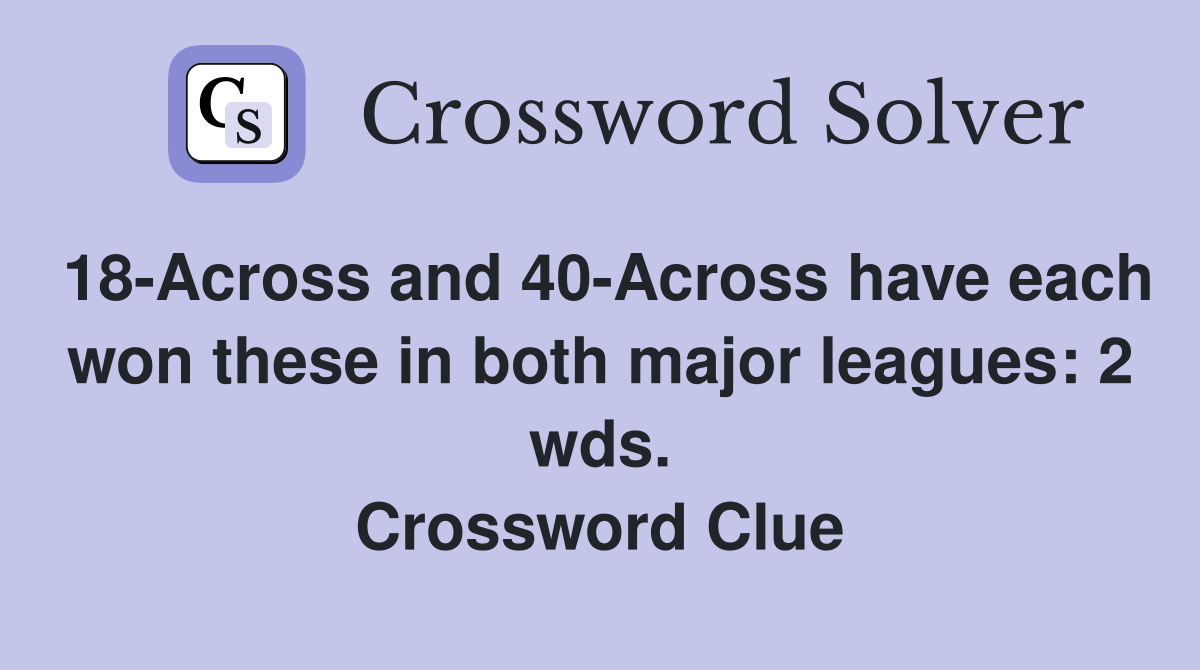 18-Across and 40-Across have each won these in both major leagues: 2 wds. Crossword Clue