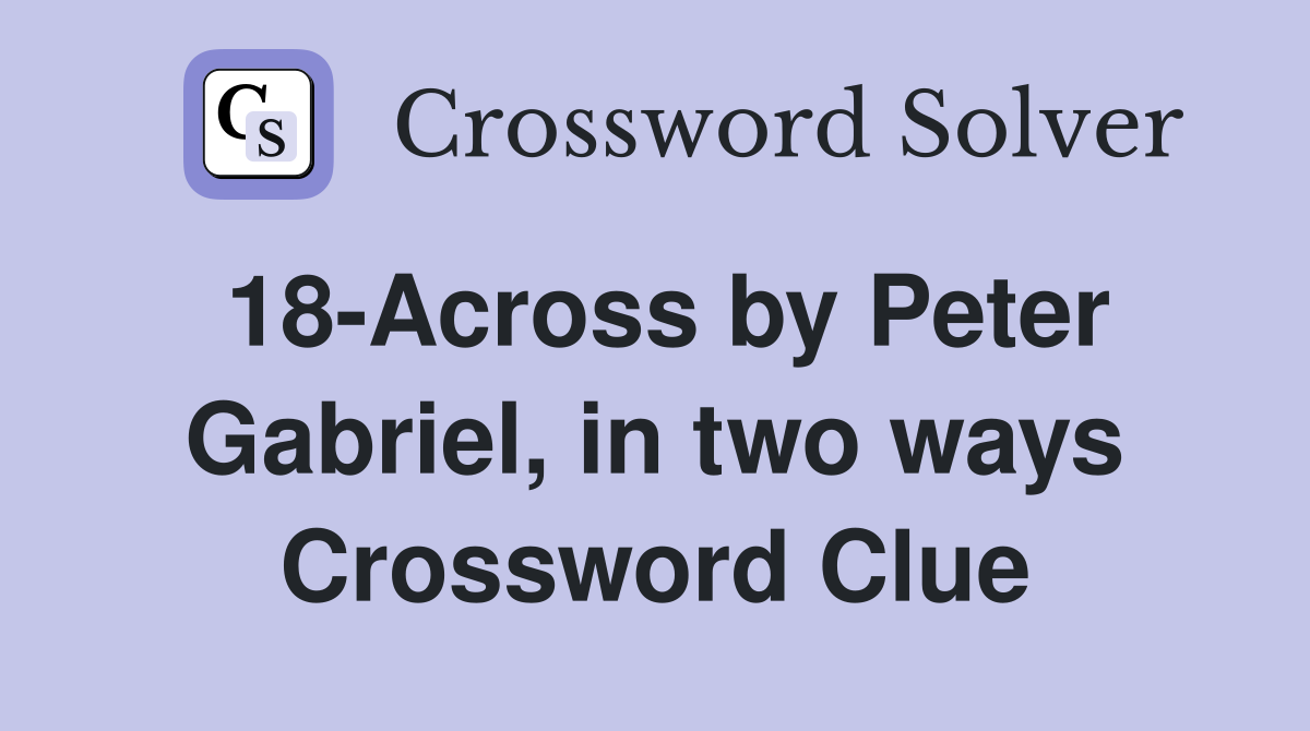 18 Across by Peter Gabriel in two ways Crossword Clue Answers