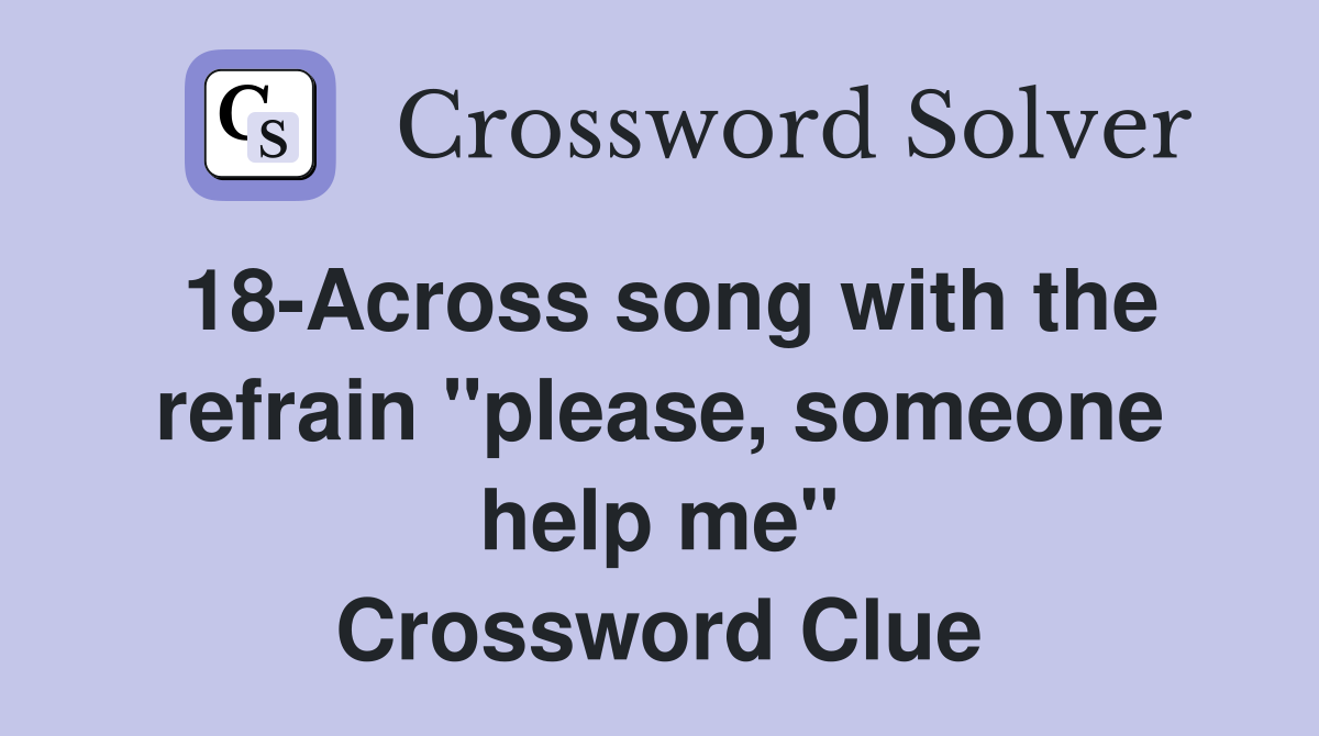 18-Across song with the refrain "please, someone help me" Crossword Clue