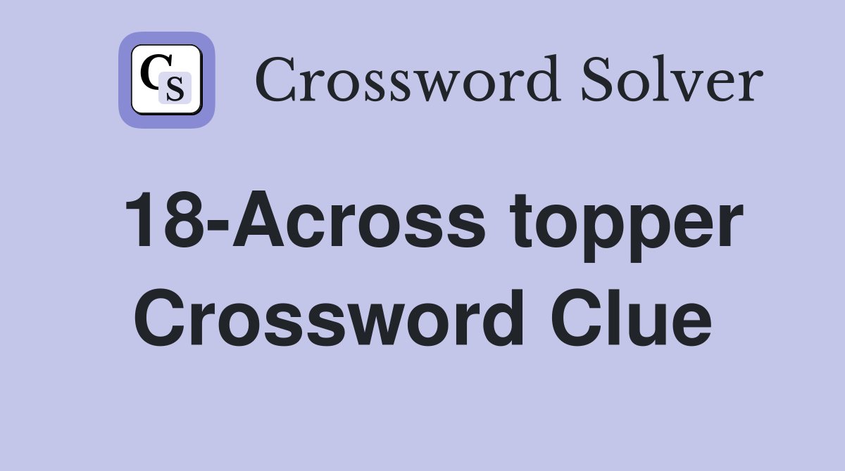 18-Across topper Crossword Clue