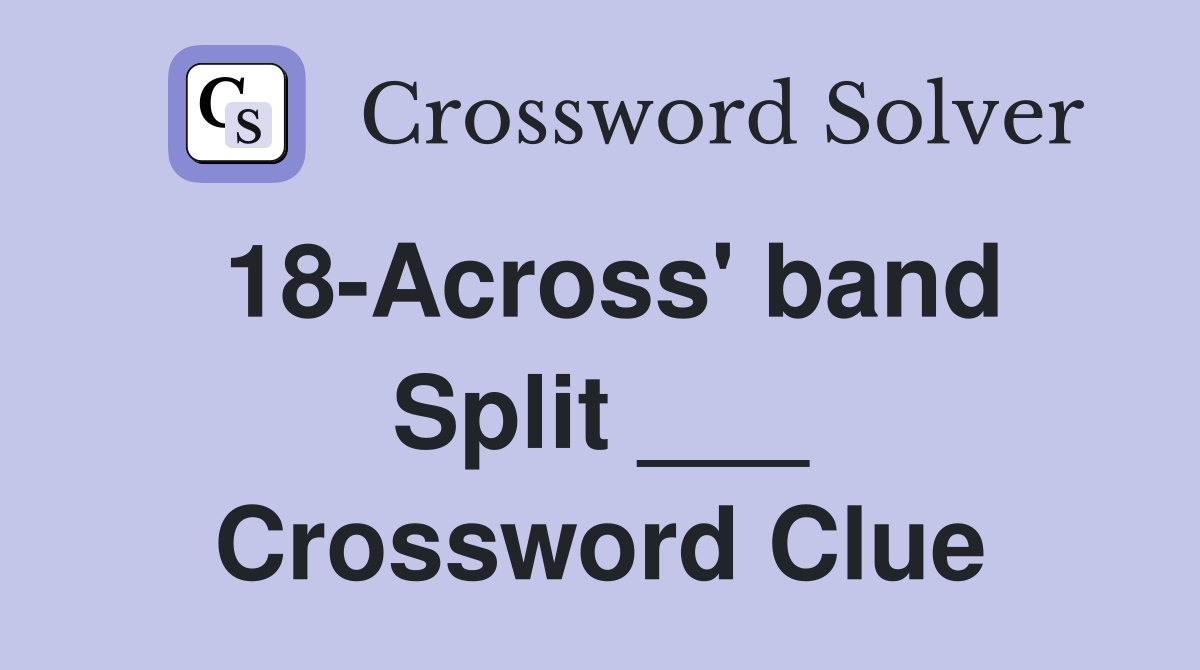 18-Across' band Split ___ Crossword Clue