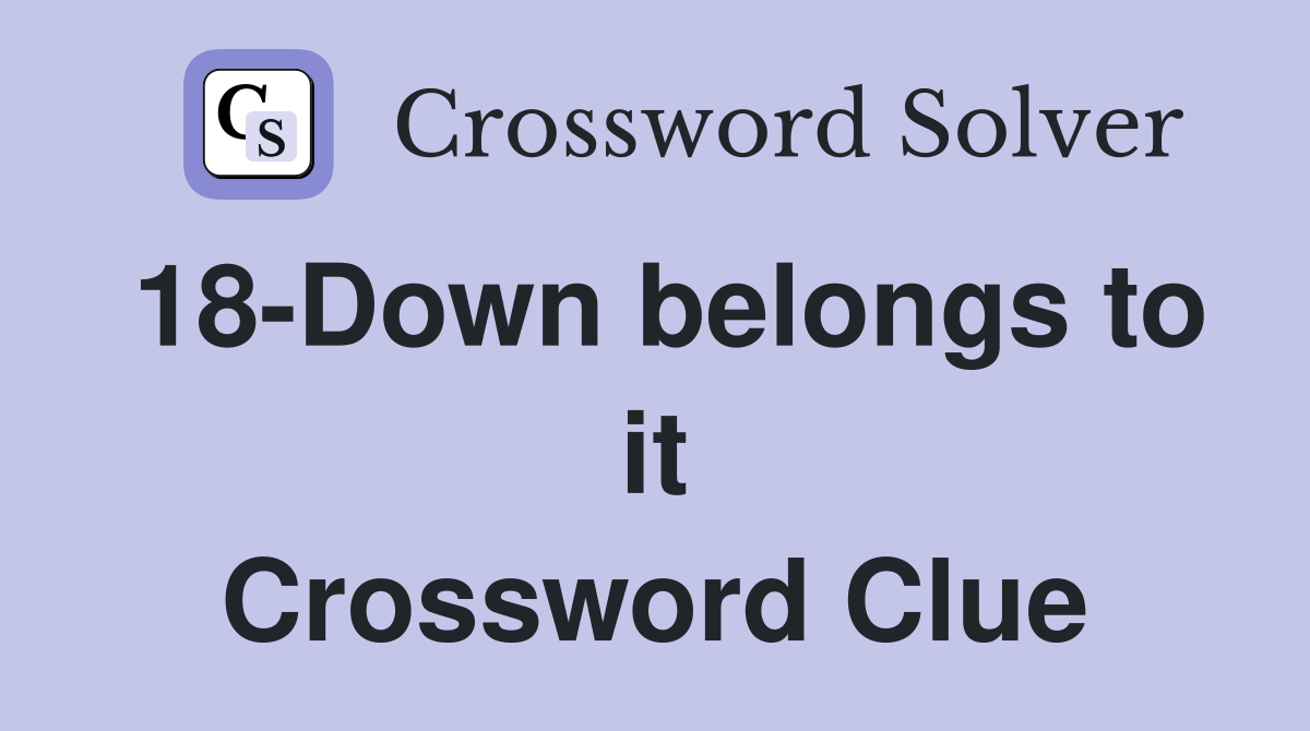 18-Down belongs to it Crossword Clue