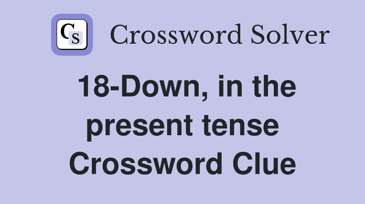18-Down, in the present tense Crossword Clue