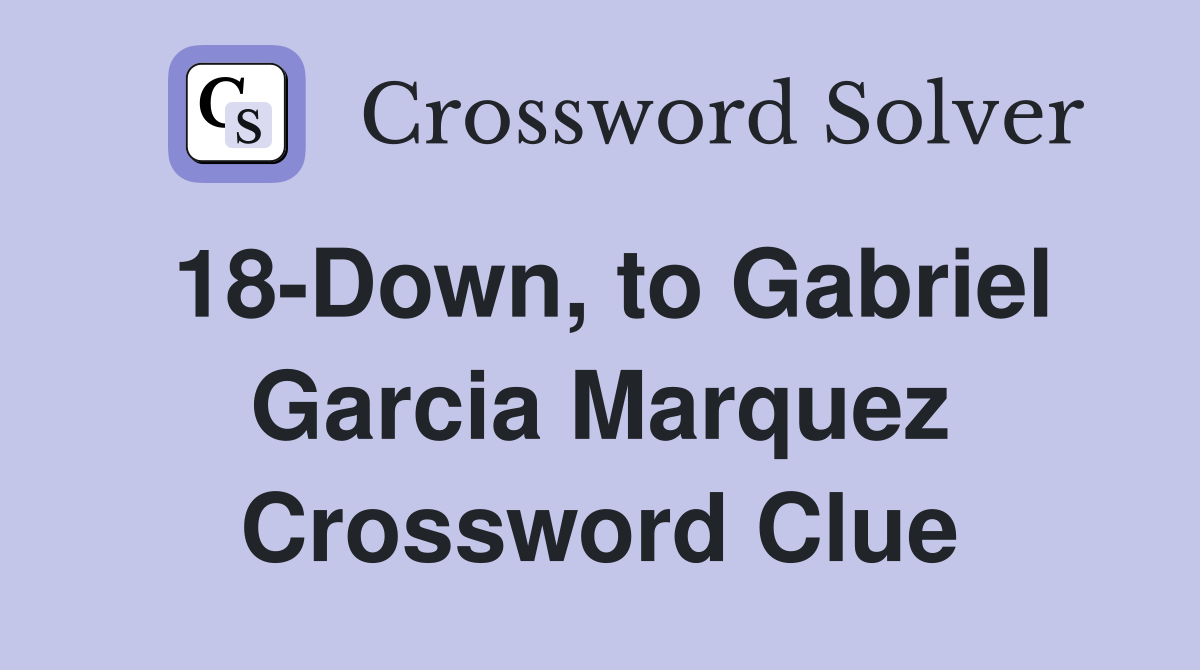 18-Down, to Gabriel Garcia Marquez Crossword Clue