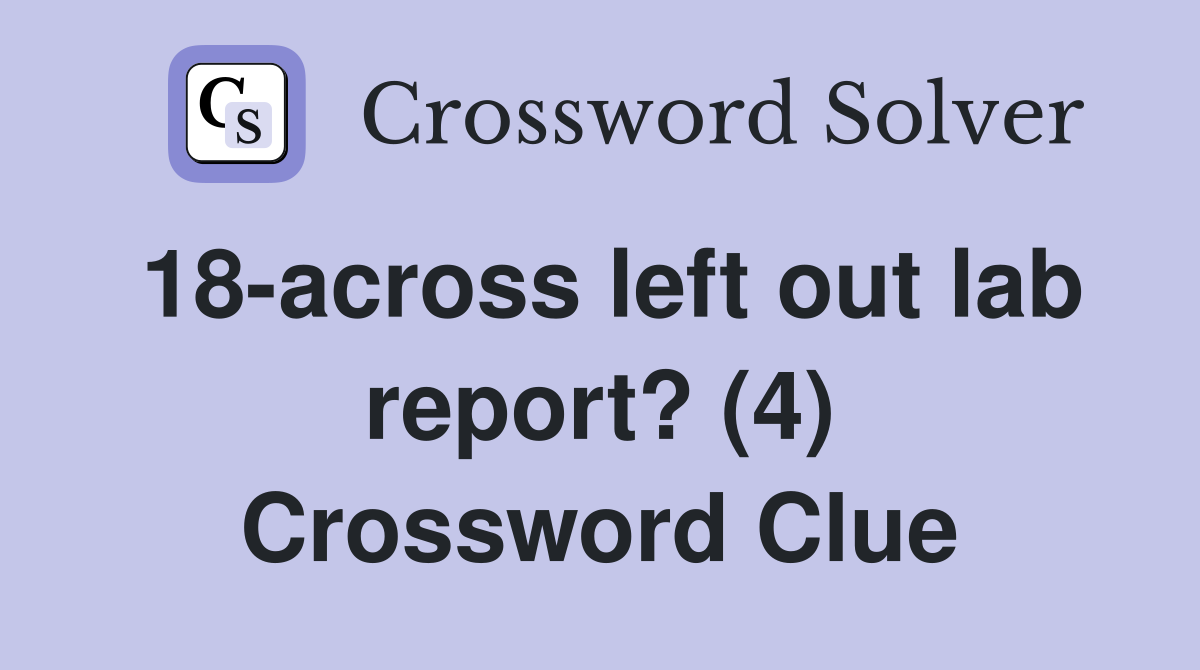 18-across left out lab report? (4) Crossword Clue