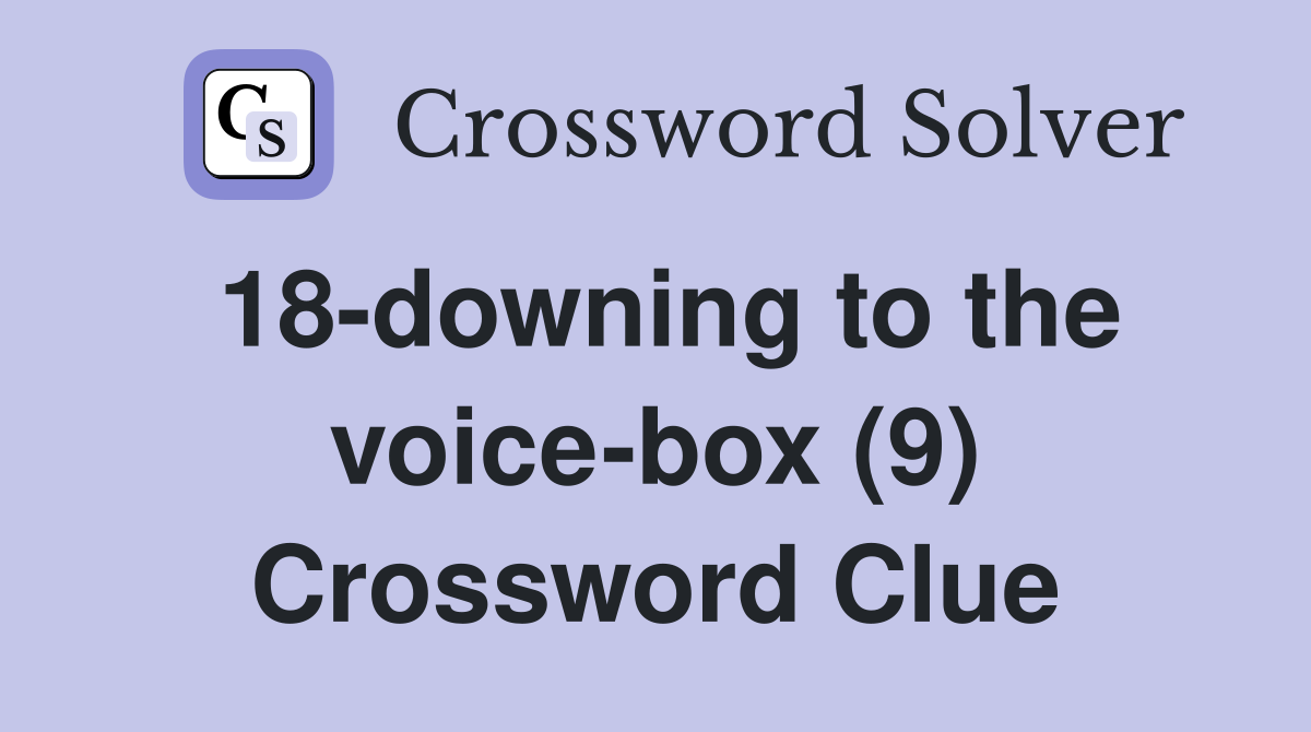 18-downing to the voice-box (9) Crossword Clue