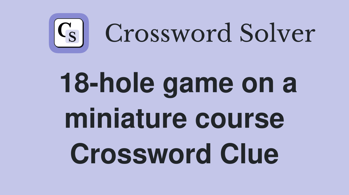 18-hole game on a miniature course Crossword Clue