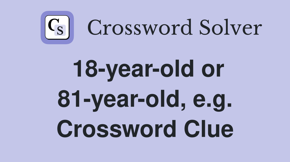 18-year-old or 81-year-old, e.g. Crossword Clue