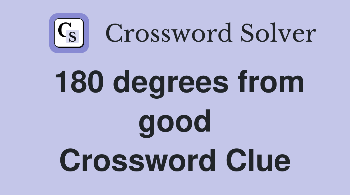 180 degrees from good Crossword Clue