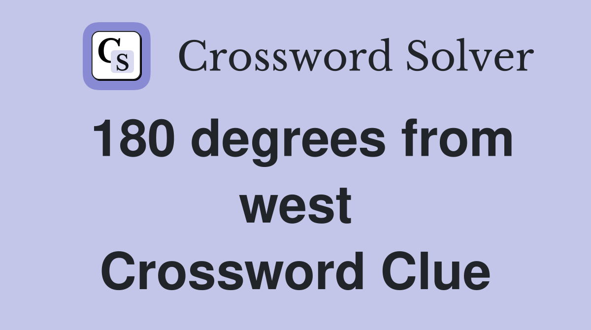180 degrees from west Crossword Clue