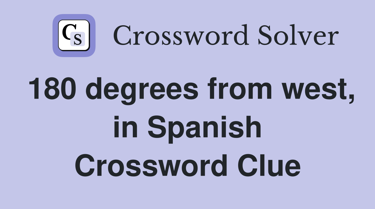 180 degrees from west, in Spanish Crossword Clue