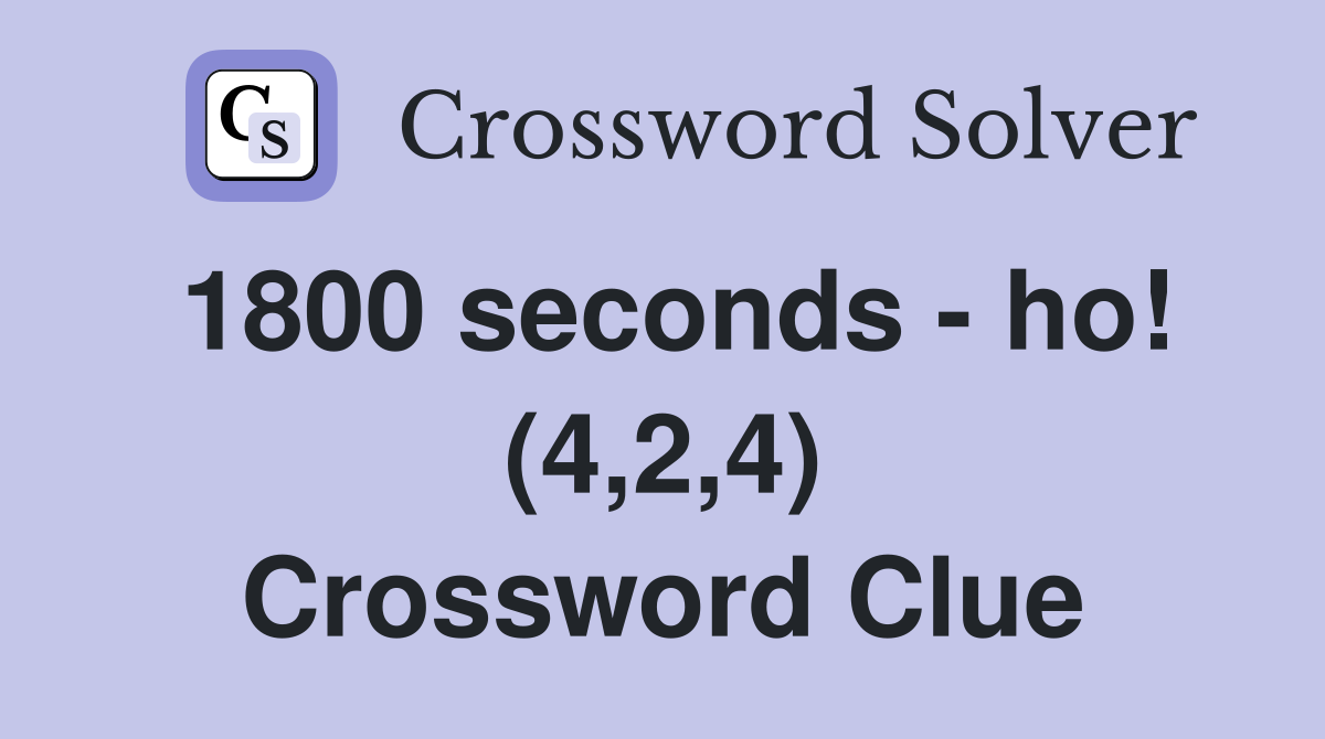 1800 seconds - ho! (4,2,4) Crossword Clue