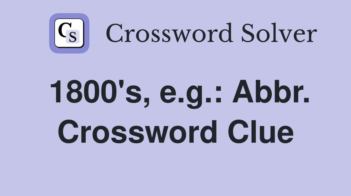 1800's, e.g.: Abbr. Crossword Clue