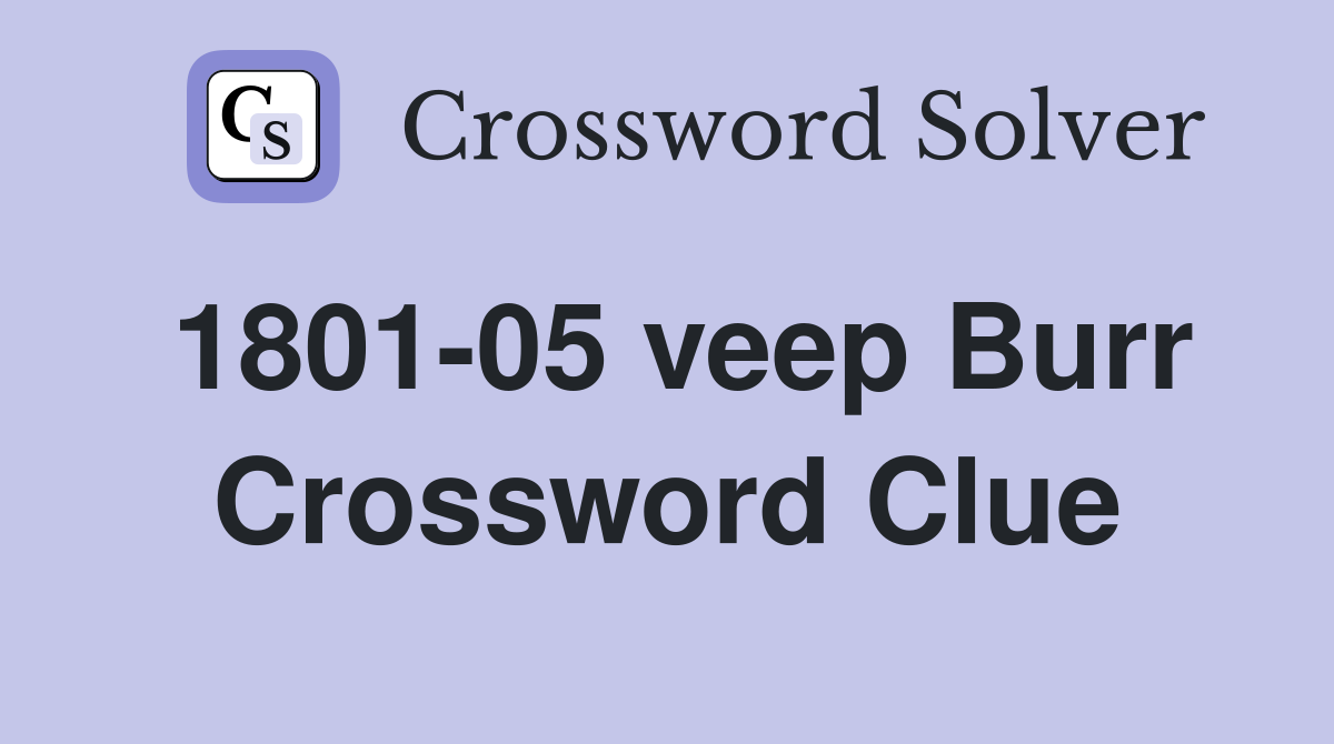 1801-05 veep Burr Crossword Clue
