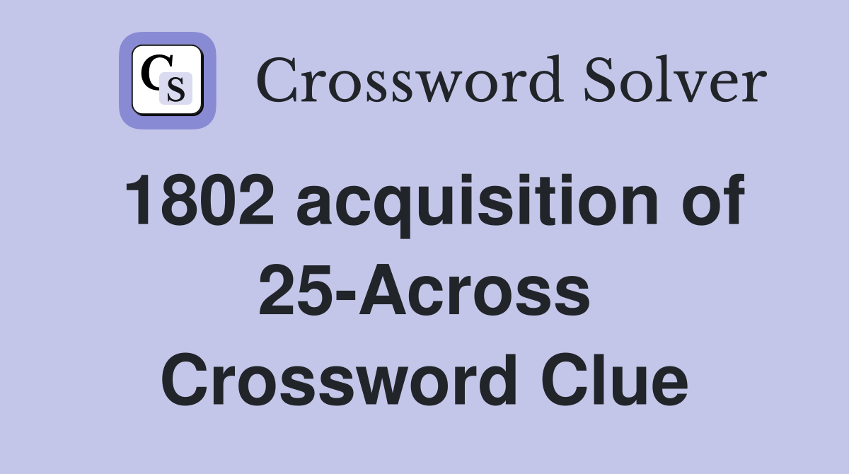 1802 acquisition of 25-Across Crossword Clue