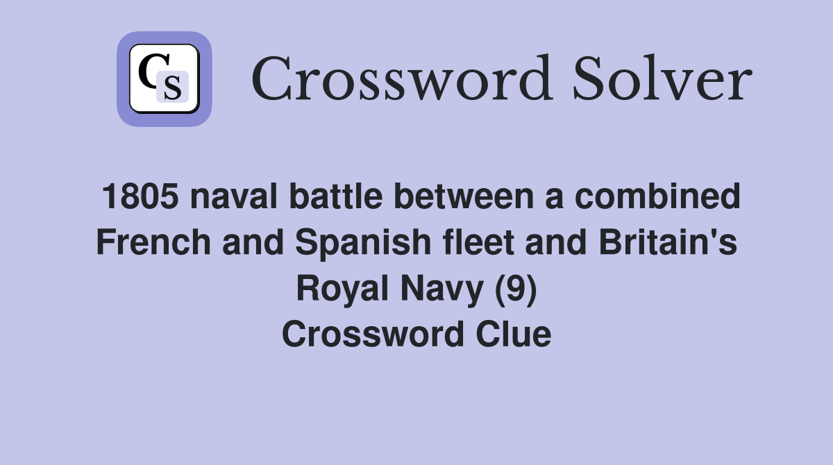 1805 naval battle between a combined French and Spanish fleet and Britain's Royal Navy (9) Crossword Clue