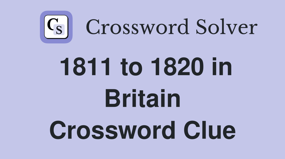 1811 to 1820 in Britain Crossword Clue