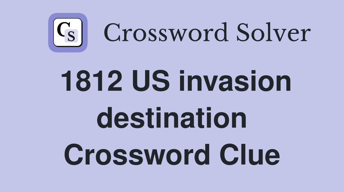 1812 US invasion destination Crossword Clue
