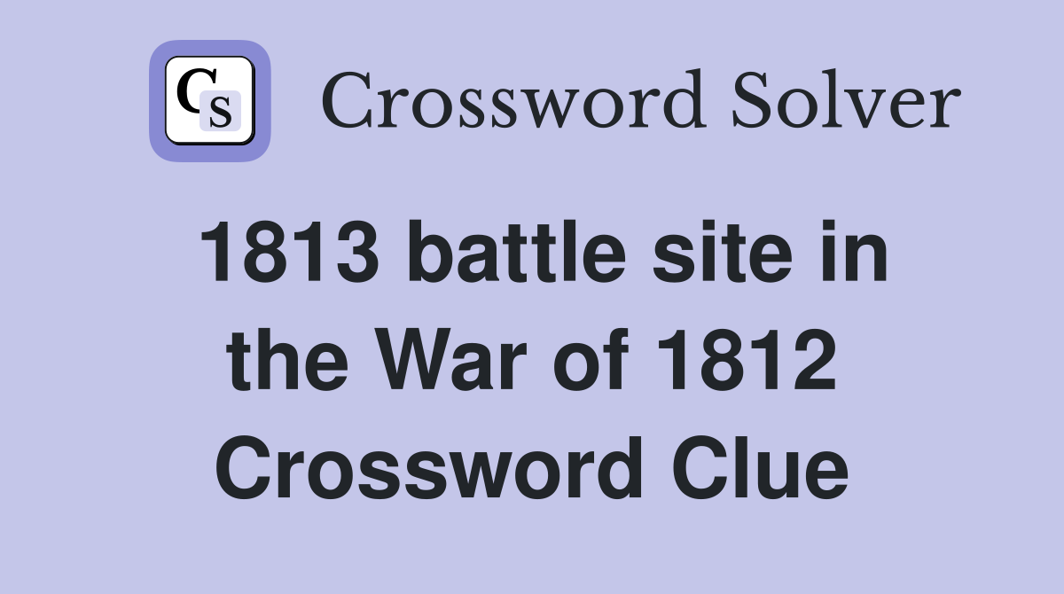 1813 battle site in the War of 1812 Crossword Clue