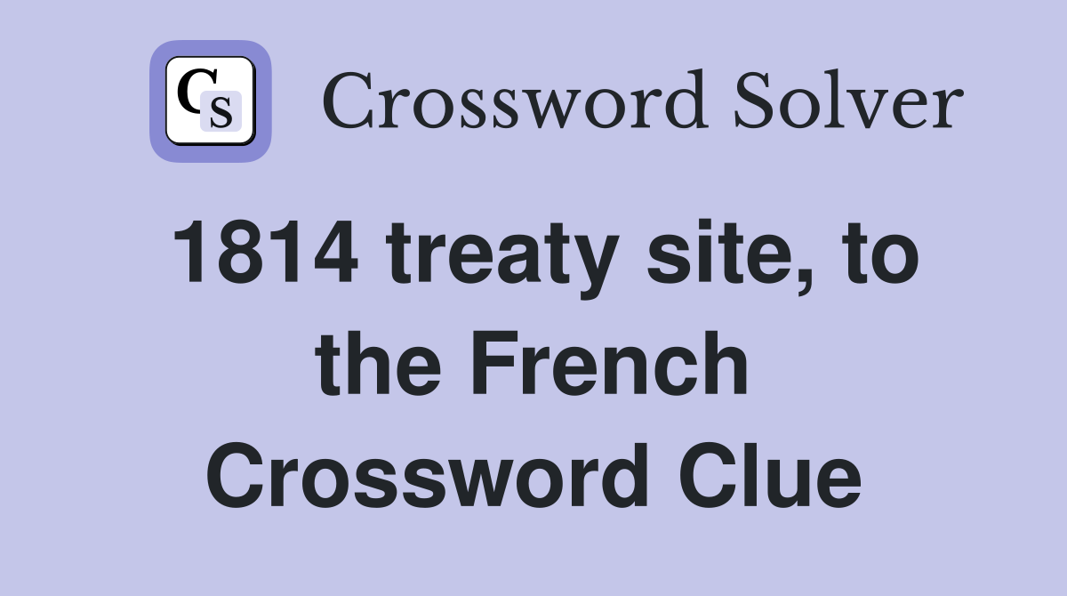1814 treaty site, to the French Crossword Clue