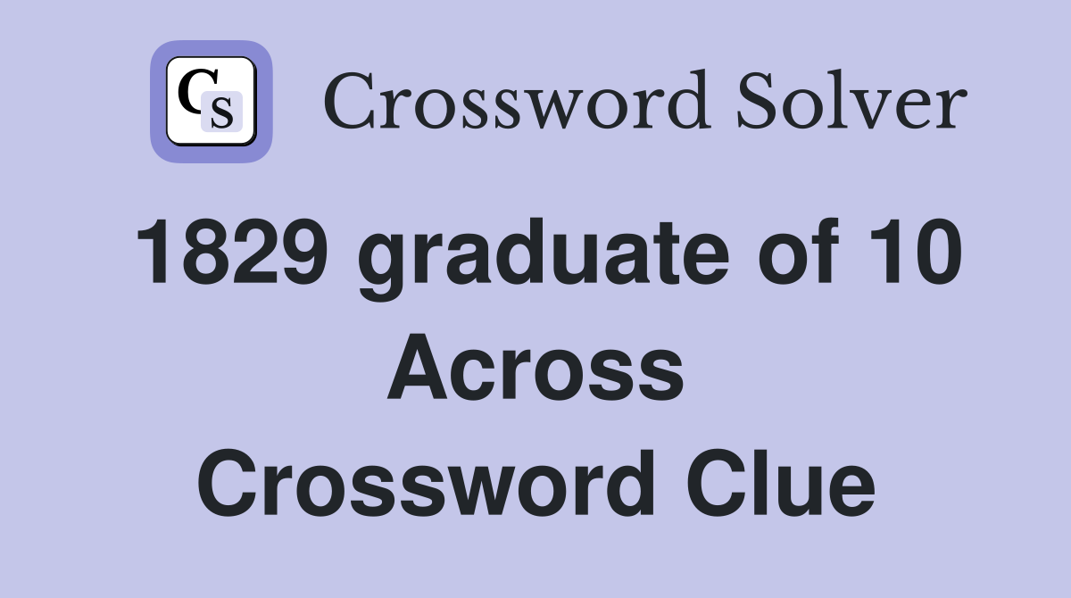1829 graduate of 10 Across Crossword Clue
